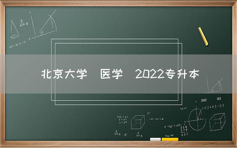 北京大学(医学)2022专升本(图1)