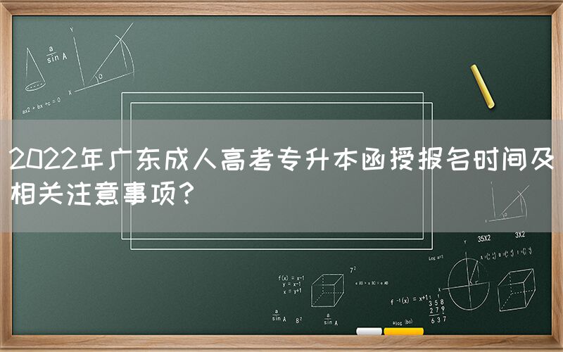 2022年广东成人高考专升本函授报名时间及相关注意事项？
