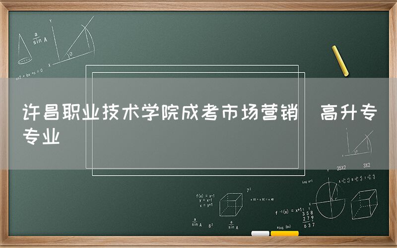 许昌职业技术学院成考市场营销(高升专)专业