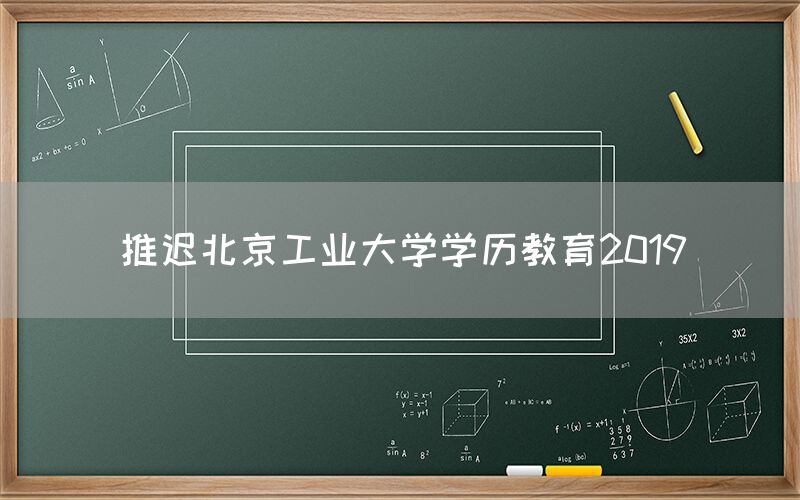 推迟北京工业大学学历教育2019(图1)