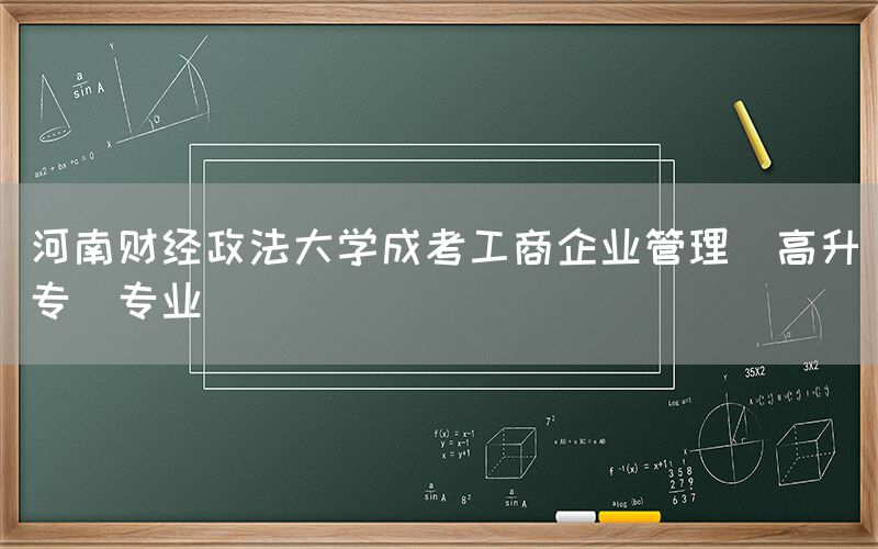 河南财经政法大学成考工商企业管理(高升专)专业
