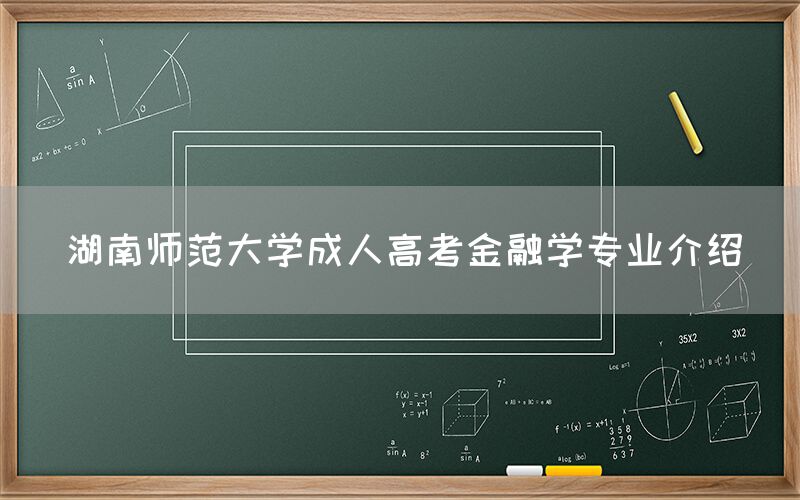 湖南师范大学成人高考金融学专业介绍(图1)