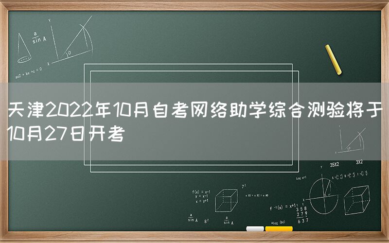 天津2022年10月自考网络助学综合测验将于10月27日开考