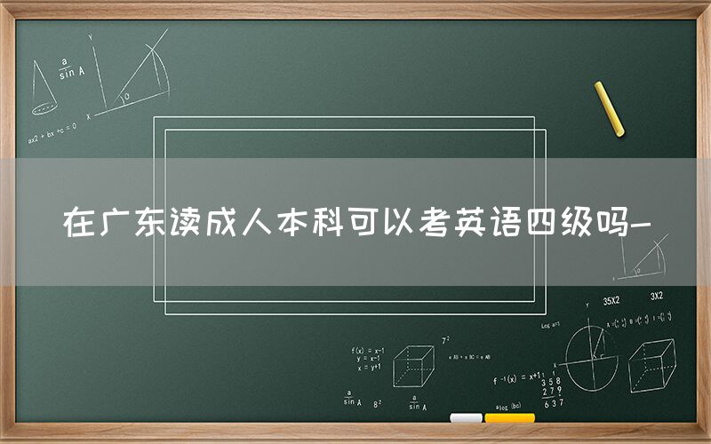 在广东读成人本科可以考英语四级吗-