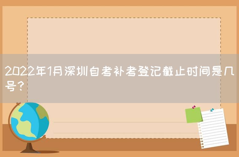 2022年1月深圳自考补考登记截止时间是几号？(图1)