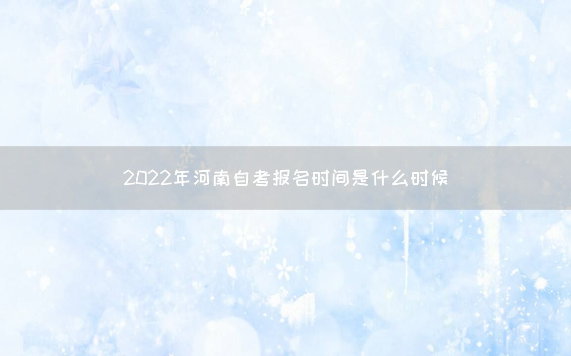2022年河南自考报名时间是什么时候(图1)