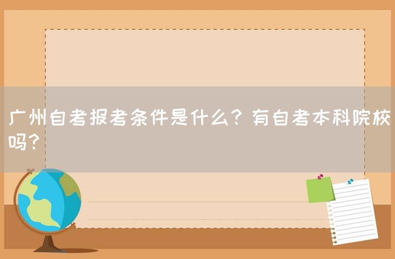广州自考报考条件是什么？有自考本科院校吗？(图1)