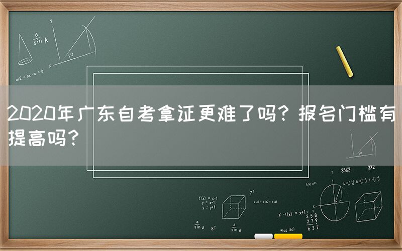 2020年广东自考拿证更难了吗？报名门槛有提高吗？(图1)
