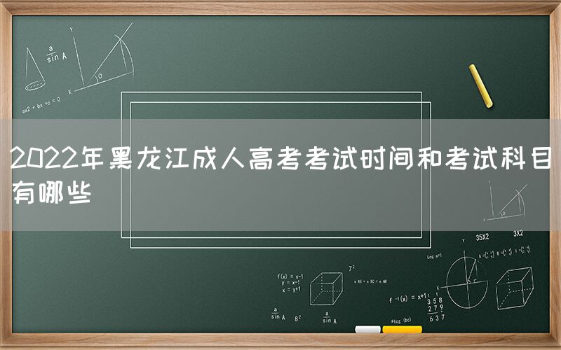 2022年黑龙江成人高考考试时间和考试科目有哪些(图1)