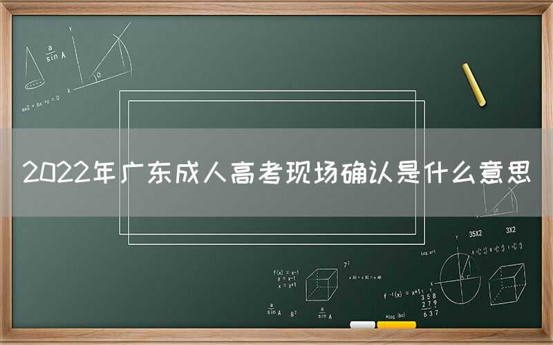 2022年广东成人高考现场确认是什么意思(图1)