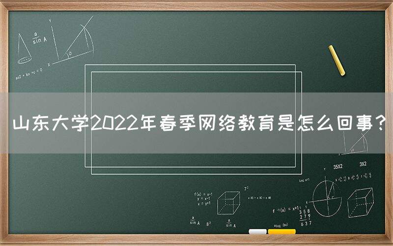 山东大学2022年春季网络教育是怎么回事？