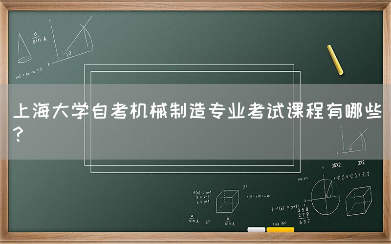 上海大学自考机械制造专业考试课程有哪些？(图1)