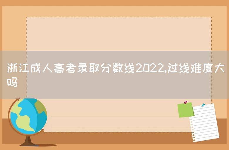 浙江成人高考录取分数线2022,过线难度大吗