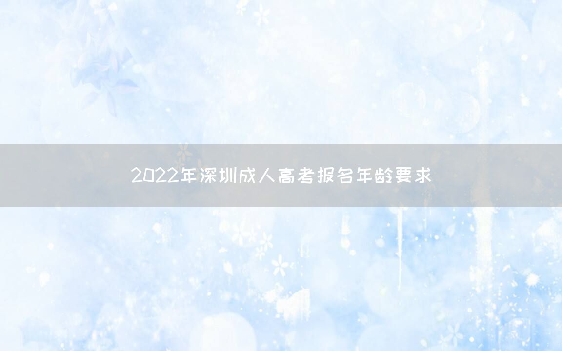 2022年深圳成人高考报名年龄要求