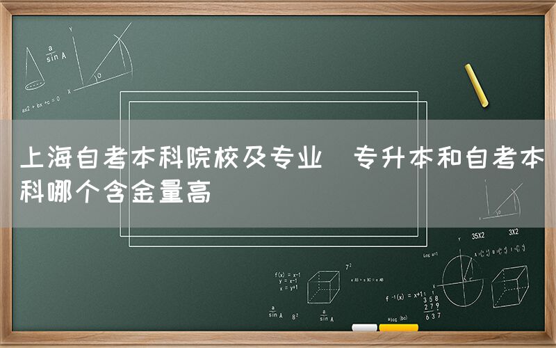 上海自考本科院校及专业(专升本和自考本科哪个含金量高)(图1)