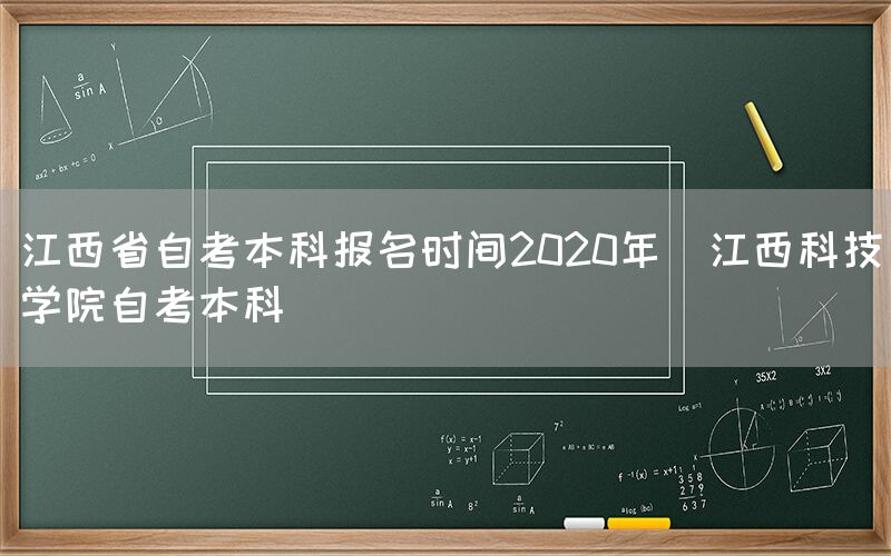 江西省自考本科报名时间2020年(江西科技学院自考本科)(图1)