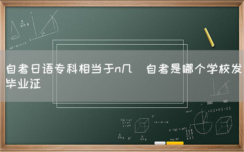 自考日语专科相当于n几(自考是哪个学校发毕业证)(图1)