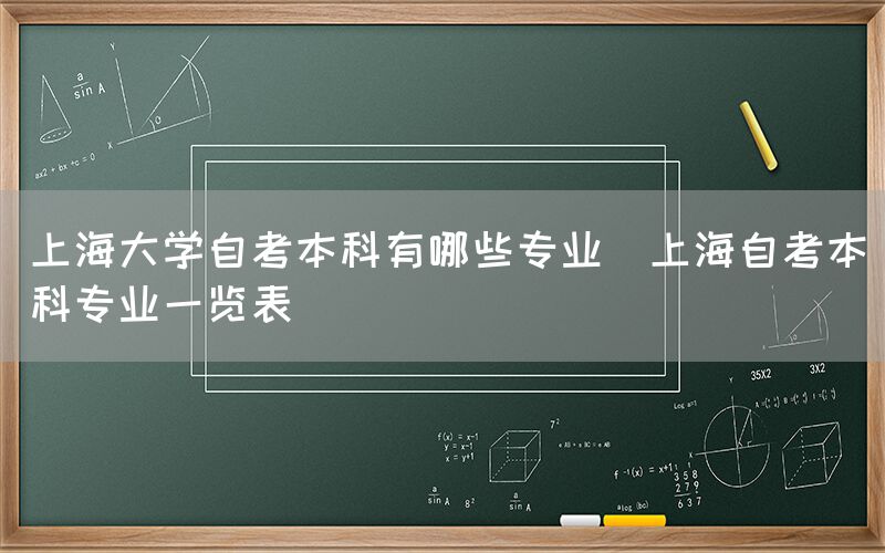 上海大学自考本科有哪些专业(上海自考本科专业一览表)(图1)
