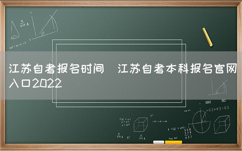 江苏自考报名时间(江苏自考本科报名官网入口2022)(图1)