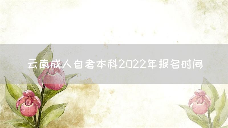 云南成人自考本科2022年报名时间(图1)